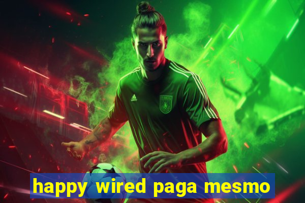 happy wired paga mesmo